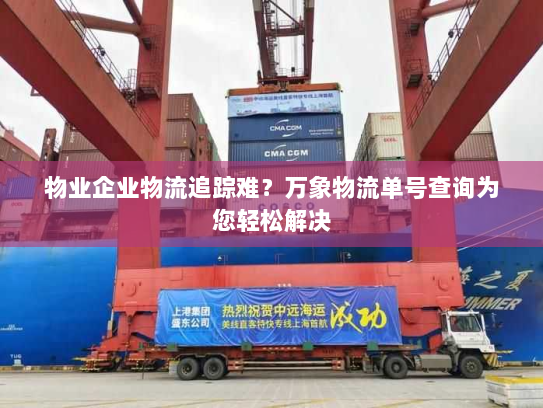 物业企业物流追踪难?万象物流单号查询为您轻松解决 物业企业物流追踪难?万象物流单号查询为您轻松解决