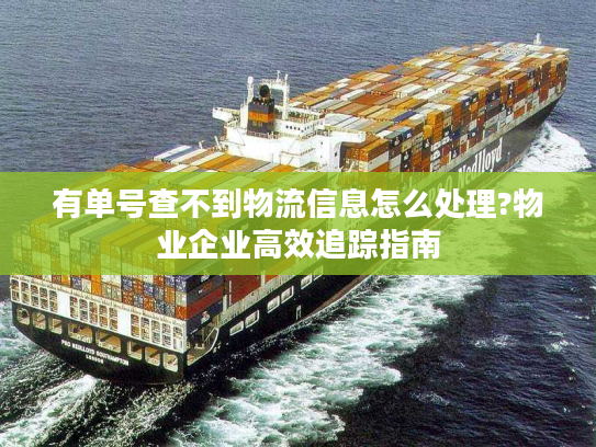 有单号查不到物流信息怎么处理?物业企业高效追踪指南