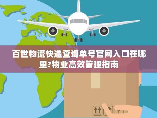 百世物流快递查询单号官网入口在哪里?物业高效管理指南