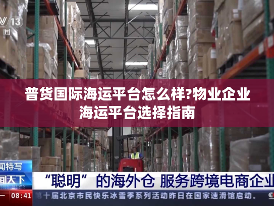 普货国际海运平台怎么样?物业企业海运平台选择指南 普货国际海运平台怎么样?物业企业海运平台选择指南
