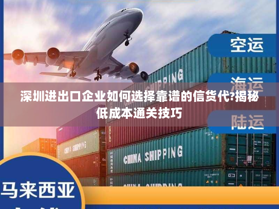 深圳进出口企业如何选择靠谱的信货代?揭秘低成本通关技巧