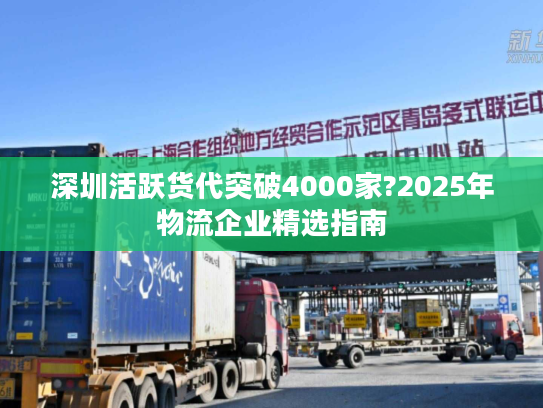 深圳活跃货代突破4000家?2025年物流企业精选指南 深圳活跃货代突破4000家?2025年物流企业精选指南