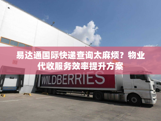 易达通国际快递查询太麻烦？物业代收服务效率提升方案