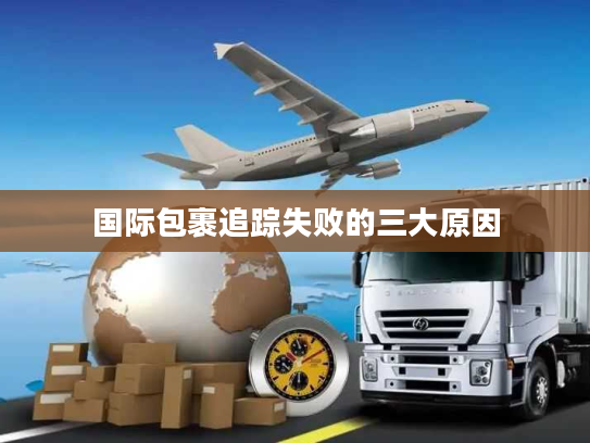 国际包裹追踪失败的三大原因