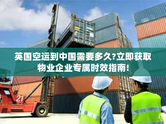 英国空运到中国需要多久?立即获取物业企业专属时效指南!