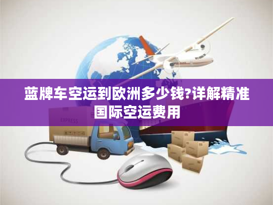 蓝牌车空运到欧洲多少钱?详解精准国际空运费用