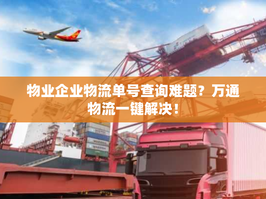 物业企业物流单号查询难题？万通物流一键解决！