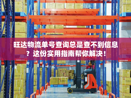 旺达物流单号查询总是查不到信息？这份实用指南帮你解决！