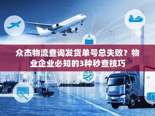 众杰物流查询发货单号总失败？物业企业必知的3种秒查技巧
