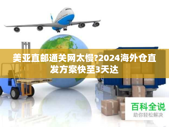 美亚直邮通关网太慢?2024海外仓直发方案快至3天达