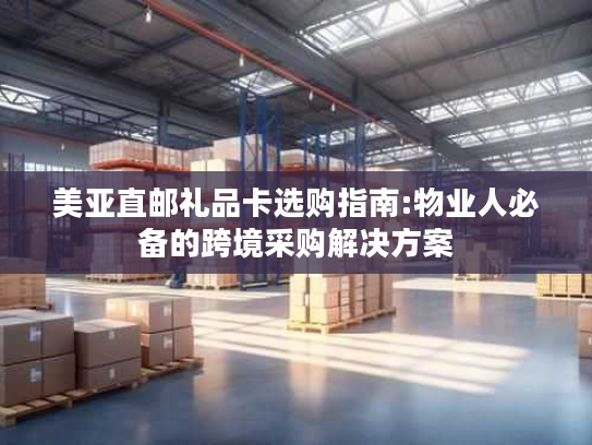 美亚直邮礼品卡选购指南:物业人必备的跨境采购解决方案