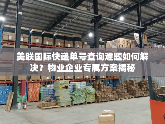 美联国际快递单号查询难题如何解决？物业企业专属方案揭秘