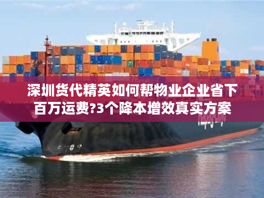 深圳货代精英如何帮物业企业省下百万运费?3个降本增效真实方案