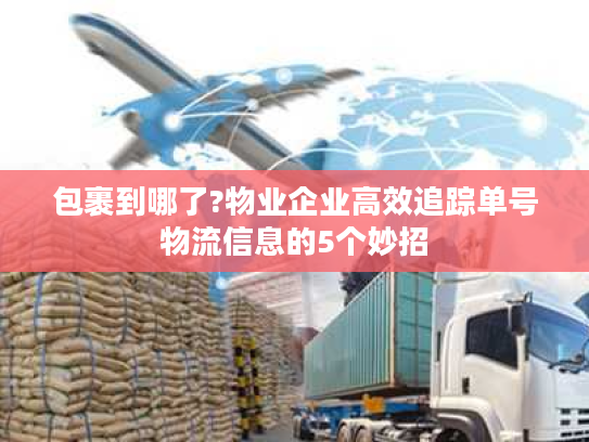 包裹到哪了?物业企业高效追踪单号物流信息的5个妙招