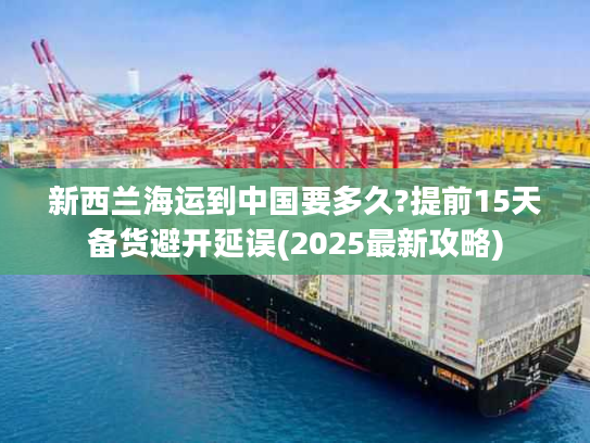 新西兰海运到中国要多久?提前15天备货避开延误(2025最新攻略)