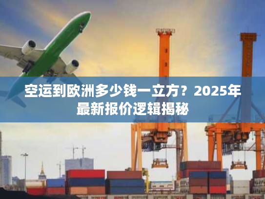 空运到欧洲多少钱一立方？2025年最新报价逻辑揭秘