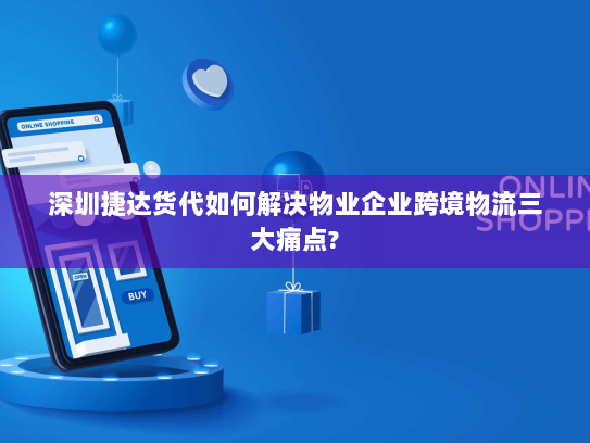 深圳捷达货代如何解决物业企业跨境物流三大痛点? 深圳捷达货代如何解决物业企业跨境物流三大痛点?