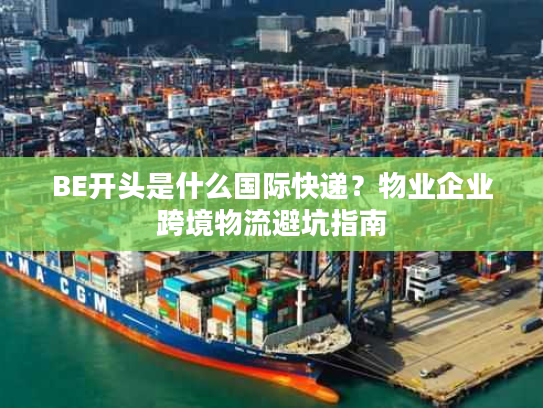 BE开头是什么国际快递？物业企业跨境物流避坑指南