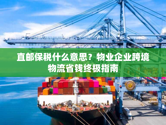 直邮保税什么意思?物业企业跨境物流省钱终极指南 直邮保税什么意思?物业企业跨境物流省钱终极指南