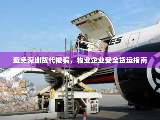 避免深圳货代被骗，物业企业安全货运指南