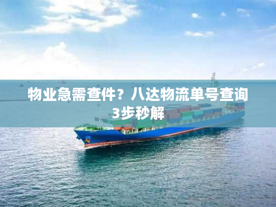 物业急需查件？八达物流单号查询3步秒解