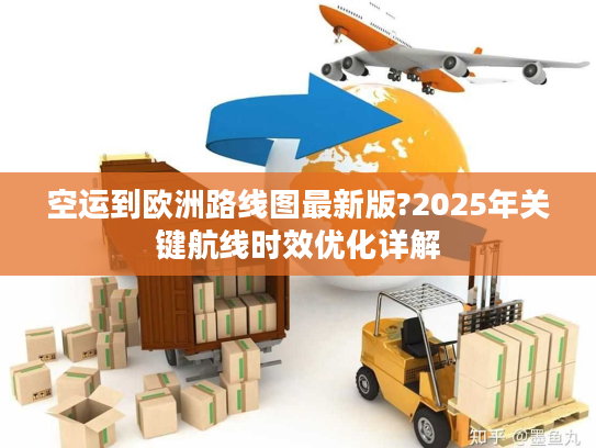 空运到欧洲路线图最新版?2025年关键航线时效优化详解