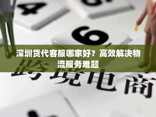 深圳货代客服哪家好？高效解决物流服务难题