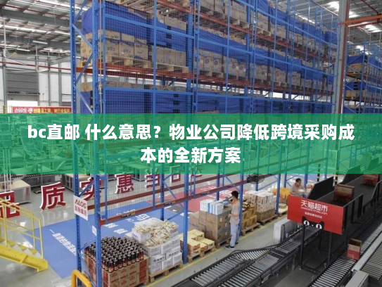 bc直邮 什么意思?物业公司降低跨境采购成本的全新方案 bc直邮 什么意思?物业公司降低跨境采购成本的全新方案