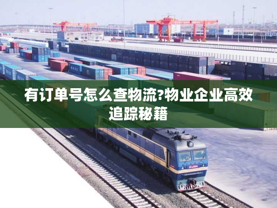 有订单号怎么查物流?物业企业高效追踪秘籍