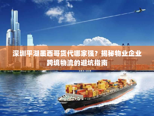 深圳平湖墨西哥货代哪家强？揭秘物业企业跨境物流的避坑指南