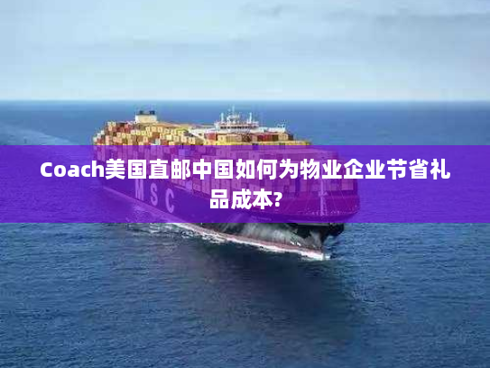 Coach美国直邮中国如何为物业企业节省礼品成本?