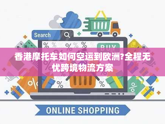 香港摩托车如何空运到欧洲?全程无忧跨境物流方案