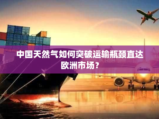 中国天然气如何突破运输瓶颈直达欧洲市场？