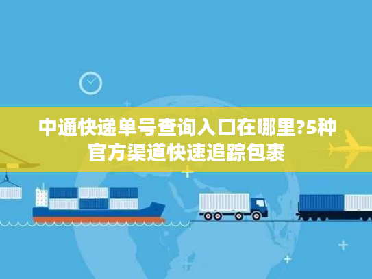 中通快递单号查询入口在哪里?5种官方渠道快速追踪包裹