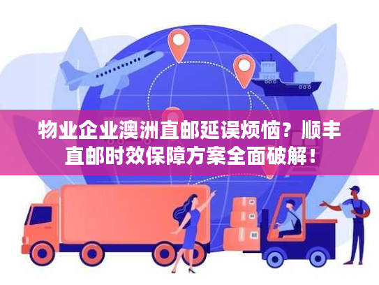 物业企业澳洲直邮延误烦恼？顺丰直邮时效保障方案全面破解！