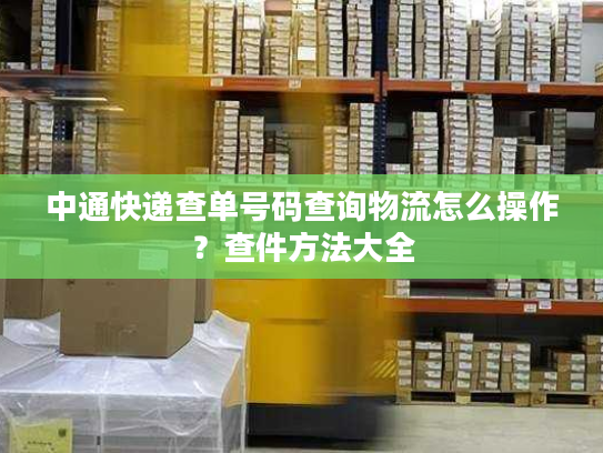 中通快递查单号码查询物流怎么操作？查件方法大全