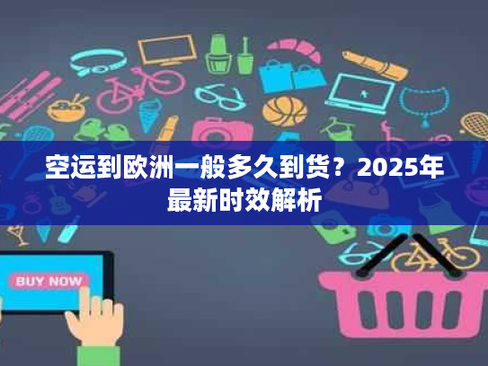 空运到欧洲一般多久到货？2025年最新时效解析