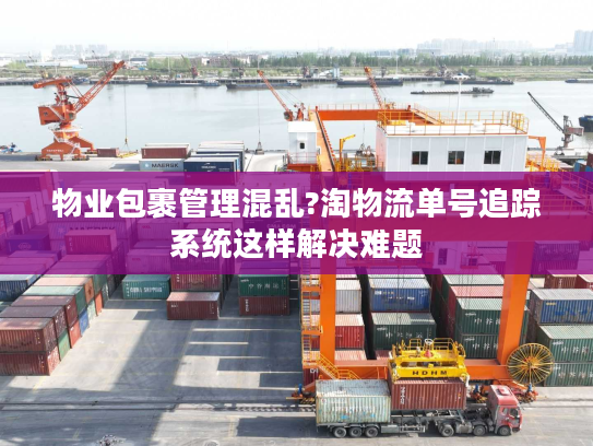 物业包裹管理混乱?淘物流单号追踪系统这样解决难题