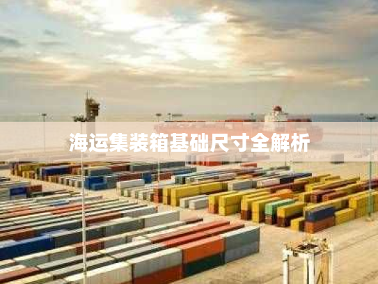 海运集装箱基础尺寸全解析 海运集装箱基础尺寸全解析