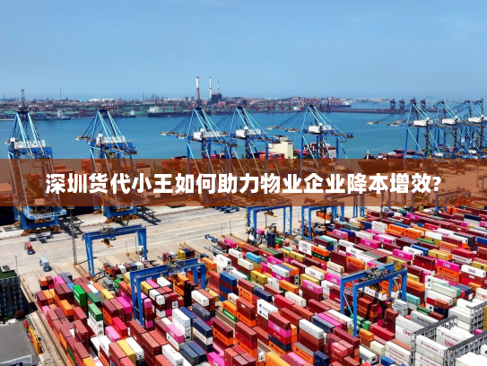 深圳货代小王如何助力物业企业降本增效?