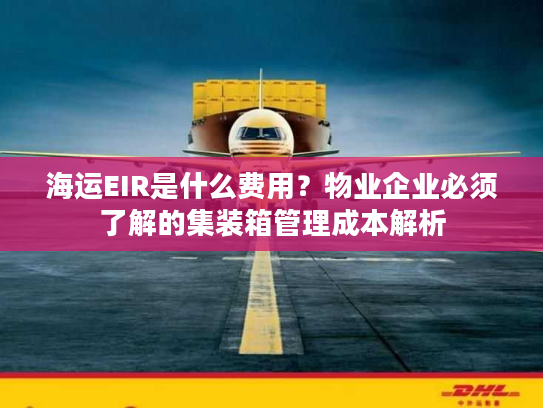 海运EIR是什么费用？物业企业必须了解的集装箱管理成本解析