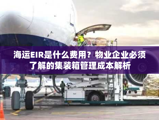 海运EIR是什么费用？物业企业必须了解的集装箱管理成本解析
