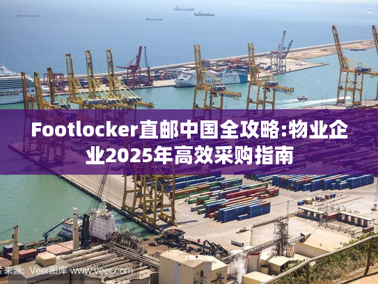 Footlocker直邮中国全攻略:物业企业2025年高效采购指南