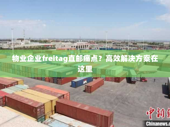 物业企业freitag直邮痛点？高效解决方案在这里