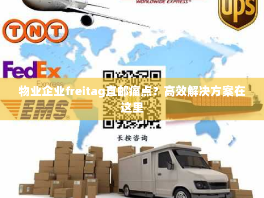 物业企业freitag直邮痛点？高效解决方案在这里