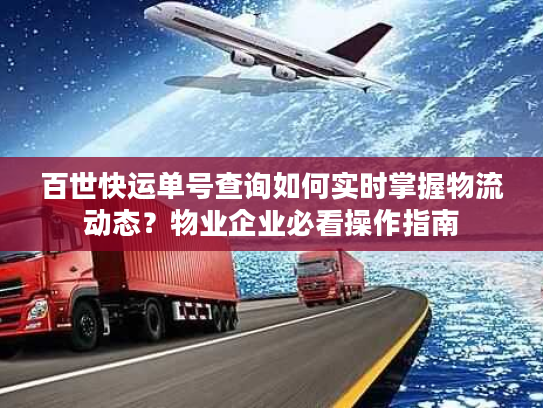 百世快运单号查询如何实时掌握物流动态？物业企业必看操作指南