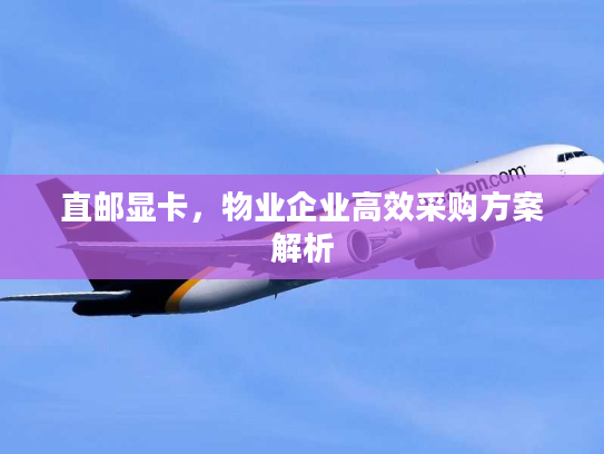 直邮显卡，物业企业高效采购方案解析