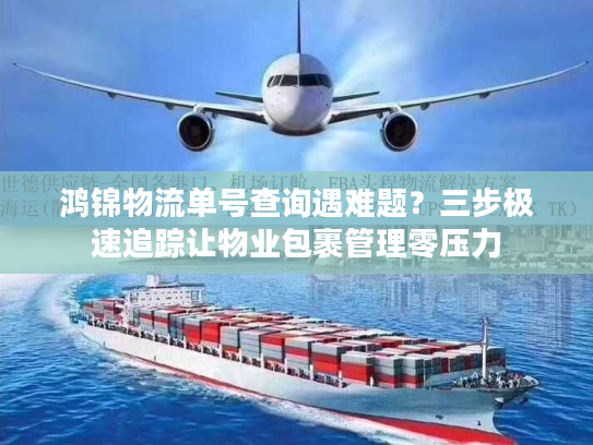 鸿锦物流单号查询遇难题？三步极速追踪让物业包裹管理零压力