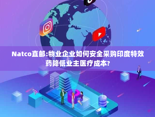 Natco直邮:物业企业如何安全采购印度特效药降低业主医疗成本?