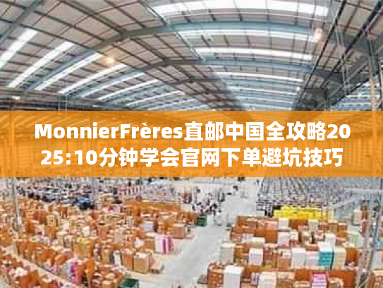 MonnierFrères直邮中国全攻略2025:10分钟学会官网下单避坑技巧